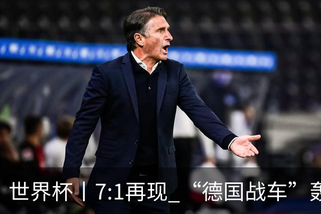 世界杯丨7:1再现 “德国战车”轰鸣启动